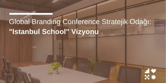 Global Branding Conference Stratejik Odağı: “Istanbul School” Vizyonu